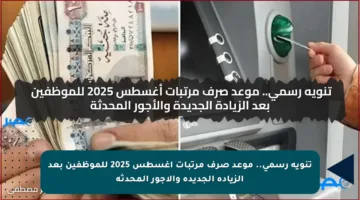 تنويه رسمي.. موعد صرف مرتبات أغسطس 2025 للموظفين بعد الزيادة الجديدة والأجور المحدثة